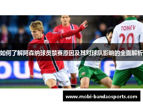 如何了解阿森纳球员禁赛原因及其对球队影响的全面解析 如何了解阿森纳球员禁赛原因及其对球队影响的全面解析