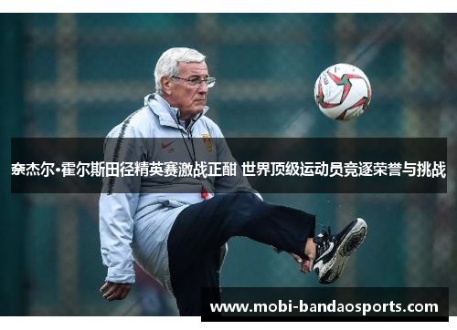 奈杰尔·霍尔斯田径精英赛激战正酣 世界顶级运动员竞逐荣誉与挑战