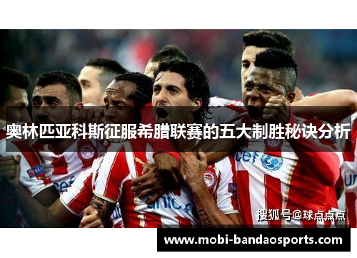 奥林匹亚科斯征服希腊联赛的五大制胜秘诀分析