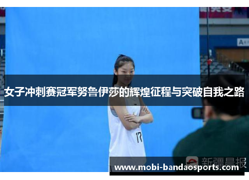 女子冲刺赛冠军努鲁伊莎的辉煌征程与突破自我之路