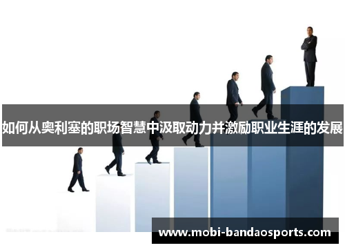 如何从奥利塞的职场智慧中汲取动力并激励职业生涯的发展