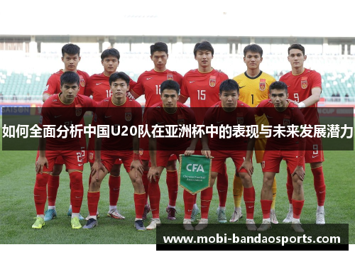 如何全面分析中国U20队在亚洲杯中的表现与未来发展潜力
