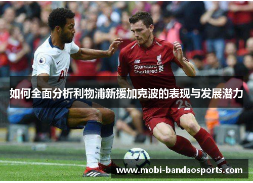 如何全面分析利物浦新援加克波的表现与发展潜力