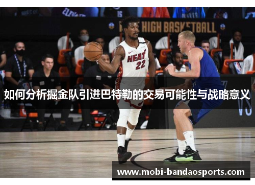 如何分析掘金队引进巴特勒的交易可能性与战略意义