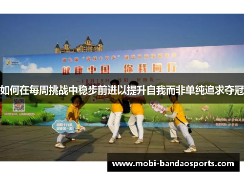 如何在每周挑战中稳步前进以提升自我而非单纯追求夺冠