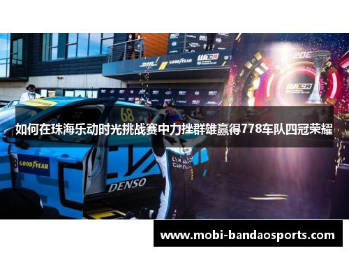 如何在珠海乐动时光挑战赛中力挫群雄赢得778车队四冠荣耀