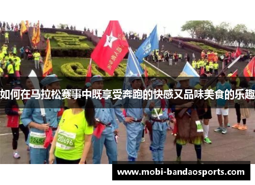 如何在马拉松赛事中既享受奔跑的快感又品味美食的乐趣