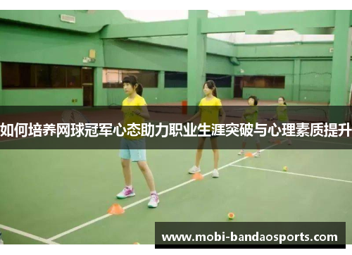 如何培养网球冠军心态助力职业生涯突破与心理素质提升 如何培养网球冠军心态助力职业生涯突破与心理素质提升
