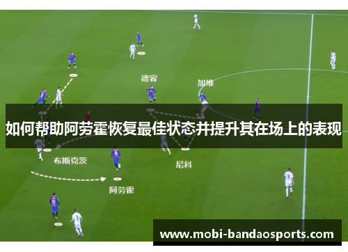 如何帮助阿劳霍恢复最佳状态并提升其在场上的表现 如何帮助阿劳霍恢复最佳状态并提升其在场上的表现