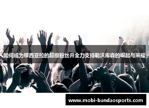 如何成为穆西亚拉的超级粉丝并全力支持勒沃库森的崛起与荣耀