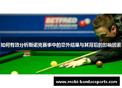 如何有效分析斯诺克赛季中的意外结果与其背后的影响因素 如何有效分析斯诺克赛季中的意外结果与其背后的影响因素