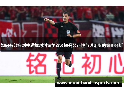 如何有效应对中超裁判判罚争议及提升公正性与透明度的策略分析