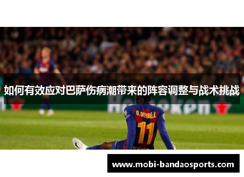 如何有效应对巴萨伤病潮带来的阵容调整与战术挑战
