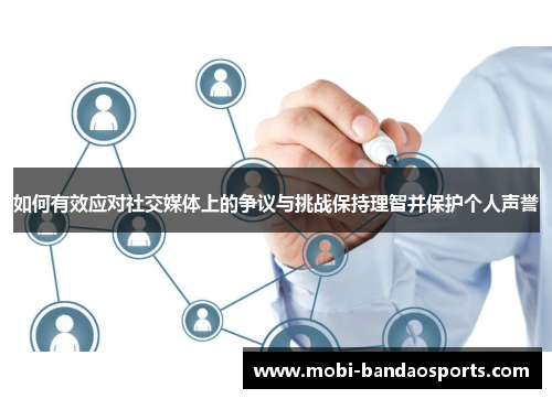 如何有效应对社交媒体上的争议与挑战保持理智并保护个人声誉