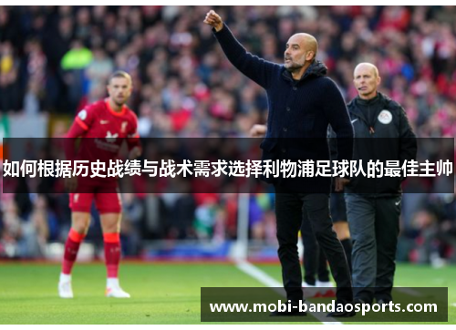 如何根据历史战绩与战术需求选择利物浦足球队的最佳主帅