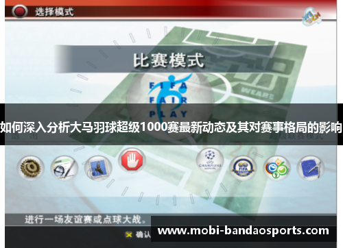 如何深入分析大马羽球超级1000赛最新动态及其对赛事格局的影响 如何深入分析大马羽球超级1000赛最新动态及其对赛事格局的影响