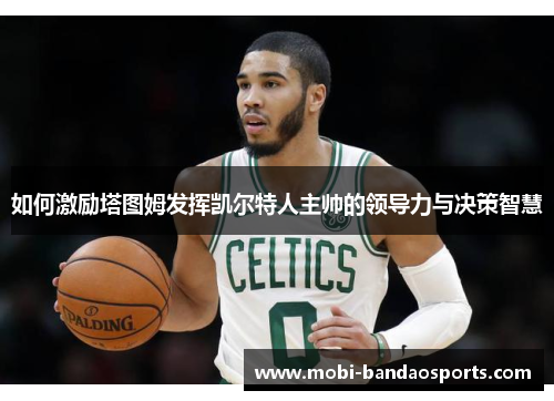 如何激励塔图姆发挥凯尔特人主帅的领导力与决策智慧