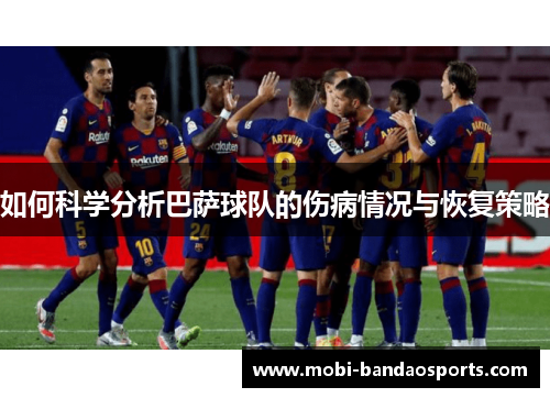 如何科学分析巴萨球队的伤病情况与恢复策略 如何科学分析巴萨球队的伤病情况与恢复策略