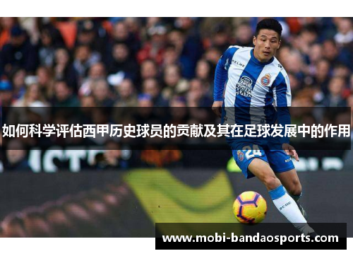 如何科学评估西甲历史球员的贡献及其在足球发展中的作用 如何科学评估西甲历史球员的贡献及其在足球发展中的作用