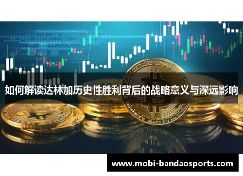 如何解读达林加历史性胜利背后的战略意义与深远影响 如何解读达林加历史性胜利背后的战略意义与深远影响