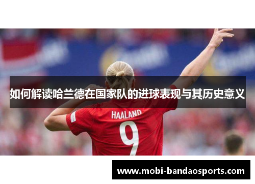如何解读哈兰德在国家队的进球表现与其历史意义 如何解读哈兰德在国家队的进球表现与其历史意义