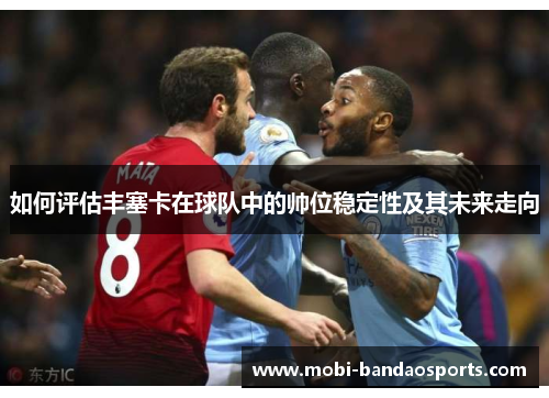 如何评估丰塞卡在球队中的帅位稳定性及其未来走向