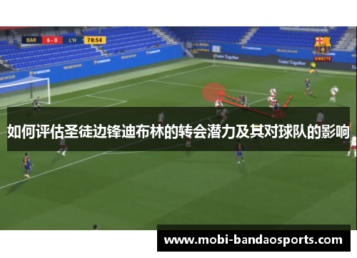 如何评估圣徒边锋迪布林的转会潜力及其对球队的影响