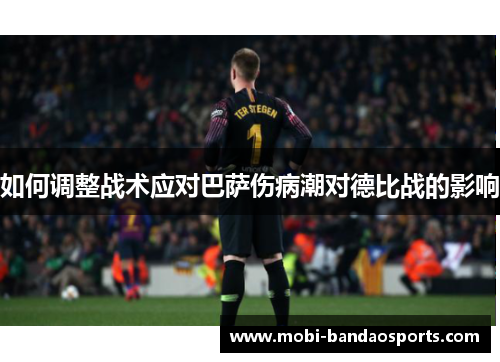 如何调整战术应对巴萨伤病潮对德比战的影响 如何调整战术应对巴萨伤病潮对德比战的影响