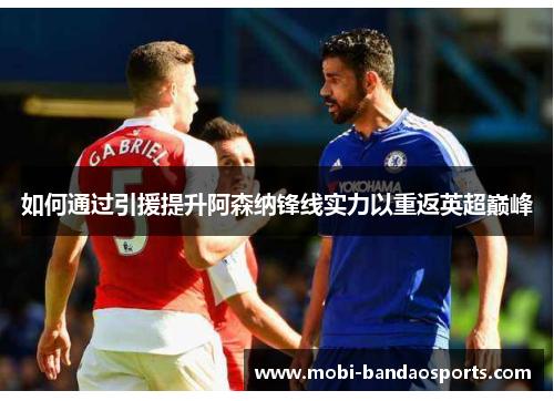 如何通过引援提升阿森纳锋线实力以重返英超巅峰