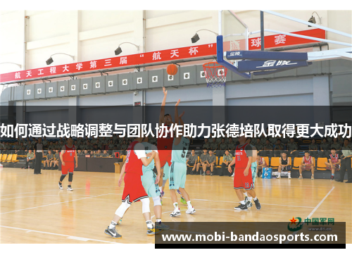 如何通过战略调整与团队协作助力张德培队取得更大成功 如何通过战略调整与团队协作助力张德培队取得更大成功