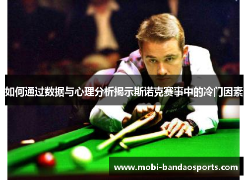 如何通过数据与心理分析揭示斯诺克赛事中的冷门因素 如何通过数据与心理分析揭示斯诺克赛事中的冷门因素