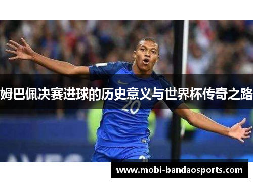 姆巴佩决赛进球的历史意义与世界杯传奇之路