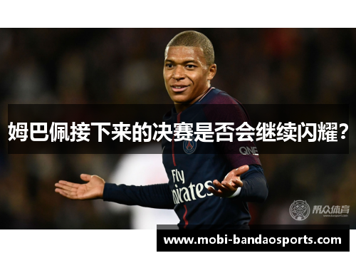 姆巴佩接下来的决赛是否会继续闪耀？