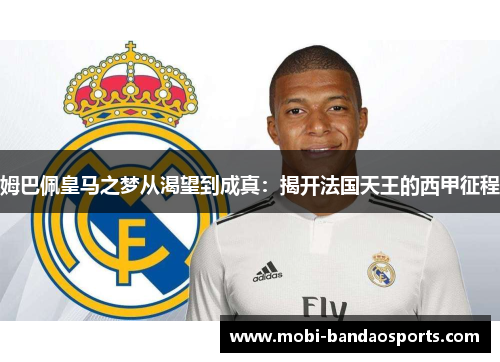 姆巴佩皇马之梦从渴望到成真：揭开法国天王的西甲征程