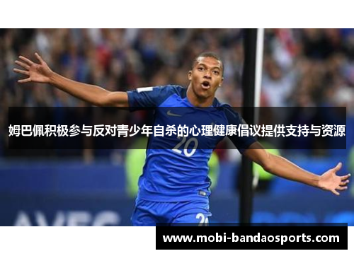 姆巴佩积极参与反对青少年自杀的心理健康倡议提供支持与资源