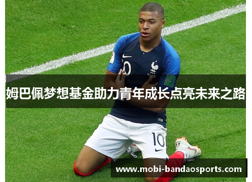 姆巴佩梦想基金助力青年成长点亮未来之路