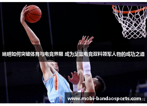 姚明如何突破体育与电竞界限 成为足篮电竞双料领军人物的成功之道