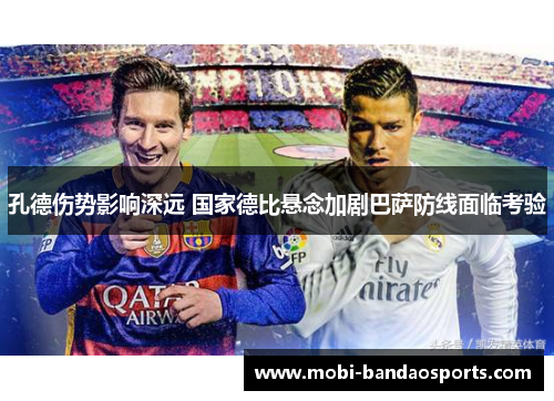 孔德伤势影响深远 国家德比悬念加剧巴萨防线面临考验