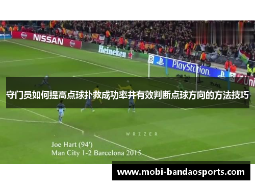 守门员如何提高点球扑救成功率并有效判断点球方向的方法技巧