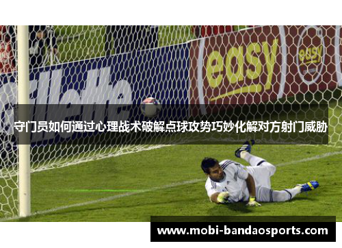 守门员如何通过心理战术破解点球攻势巧妙化解对方射门威胁
