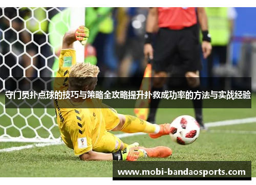 守门员扑点球的技巧与策略全攻略提升扑救成功率的方法与实战经验