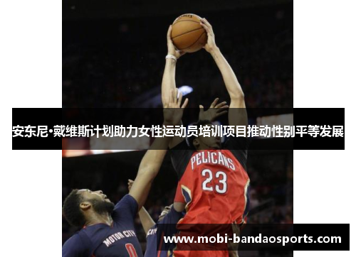 安东尼·戴维斯计划助力女性运动员培训项目推动性别平等发展