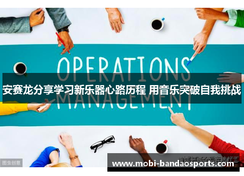 安赛龙分享学习新乐器心路历程 用音乐突破自我挑战