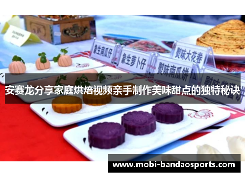 安赛龙分享家庭烘焙视频亲手制作美味甜点的独特秘诀 安赛龙分享家庭烘焙视频亲手制作美味甜点的独特秘诀