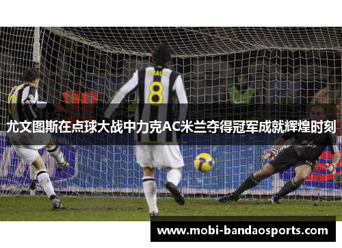 尤文图斯在点球大战中力克AC米兰夺得冠军成就辉煌时刻