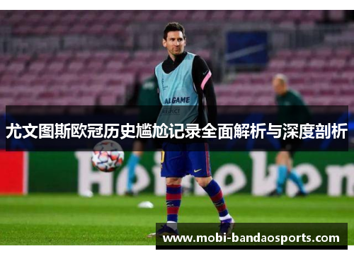 尤文图斯欧冠历史尴尬记录全面解析与深度剖析