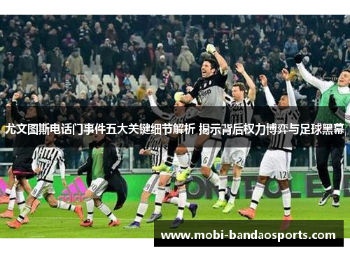 尤文图斯电话门事件五大关键细节解析 揭示背后权力博弈与足球黑幕