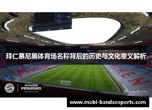拜仁慕尼黑体育场名称背后的历史与文化意义解析