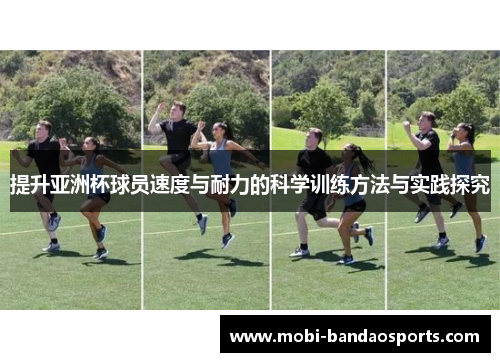 提升亚洲杯球员速度与耐力的科学训练方法与实践探究 提升亚洲杯球员速度与耐力的科学训练方法与实践探究